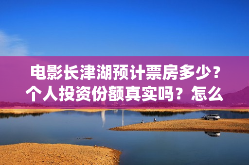 电影长津湖预计票房多少？个人投资份额真实吗？怎么投/(电影长津湖播放时间)