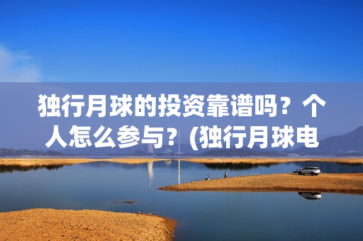 独行月球的投资靠谱吗？个人怎么参与？(独行月球电影什么时候开机)