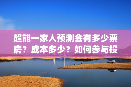 超能一家人预测会有多少票房？成本多少？如何参与投资？(超能一家人2020)