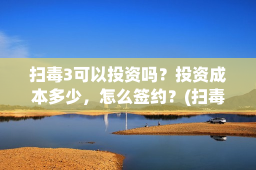 扫毒3可以投资吗？投资成本多少，怎么签约？(扫毒3监制)