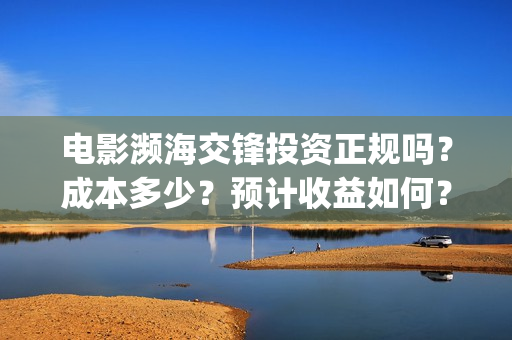 电影濒海交锋投资正规吗？成本多少？预计收益如何？(电影《濒海交锋》票房预测)