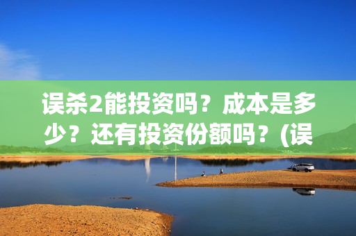 误杀2能投资吗?成本是多少?还有投资份额吗?(误杀2成本) 误杀2能投资吗?成本是多少?还有投资份额吗?(误杀2成本)