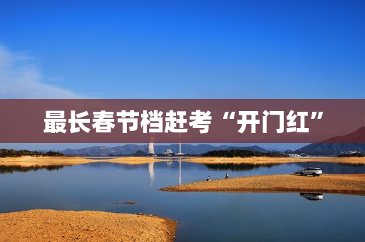 最长春节档赶考“开门红”