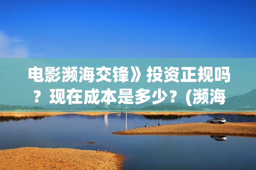 电影濒海交锋》投资正规吗？现在成本是多少？(濒海交锋电影完整在线看)