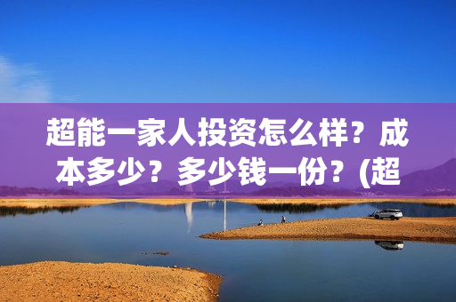 超能一家人投资怎么样？成本多少？多少钱一份？(超能一家人总投资)