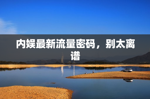 内娱最新流量密码，别太离谱