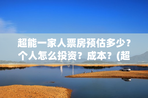 超能一家人票房预估多少？个人怎么投资？成本？(超能一家人票房亏了多少钱)
