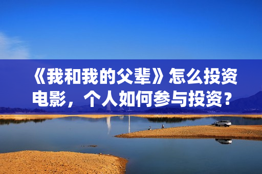 《我和我的父辈》怎么投资电影，个人如何参与投资？(《我和我的父辈》电影免费观看)