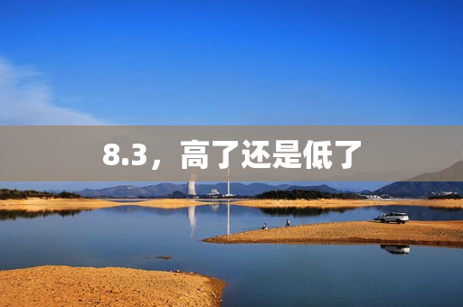 8.3，高了还是低了