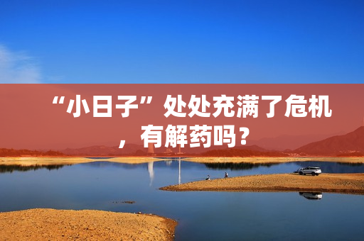 “小日子”处处充满了危机，有解药吗？