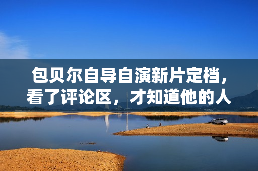 包贝尔自导自演新片定档，看了评论区，才知道他的人脉有多强！