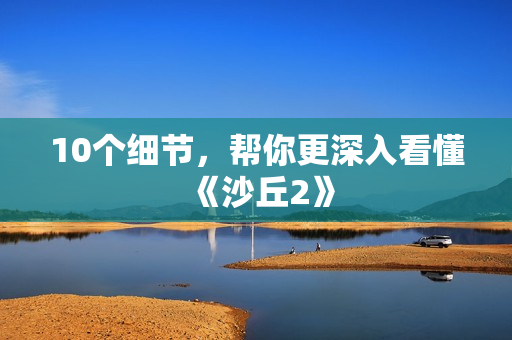 10个细节，帮你更深入看懂《沙丘2》