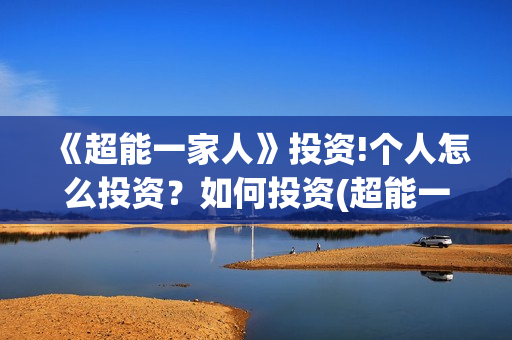 《超能一家人》投资!个人怎么投资？如何投资(超能一家人免费播放国语开心麻花)