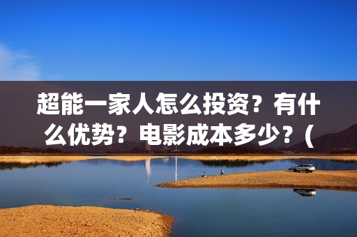 超能一家人怎么投资？有什么优势？电影成本多少？(超能一家人怎么画简笔画)