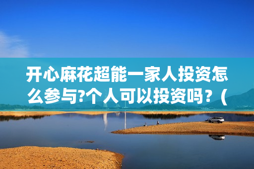 开心麻花超能一家人投资怎么参与?个人可以投资吗？(开心麻花选秀)