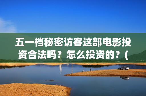 五一档秘密访客这部电影投资合法吗？怎么投资的？(2021年秘密访客)
