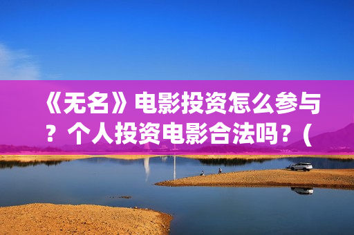 《无名》电影投资怎么参与？个人投资电影合法吗？(无名 电影)