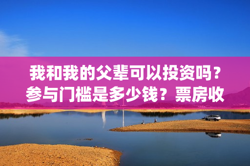 我和我的父辈可以投资吗？参与门槛是多少钱？票房收益怎么样？(我和我的父辈讲啥)