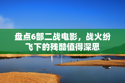 盘点6部二战电影，战火纷飞下的残酷值得深思