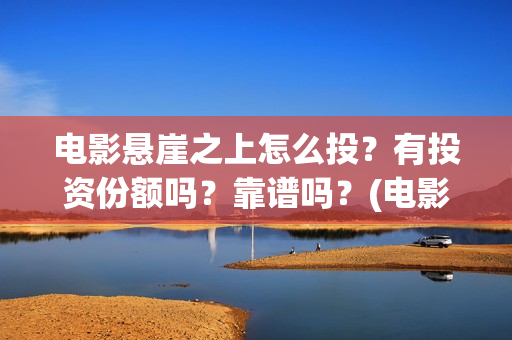 电影悬崖之上怎么投？有投资份额吗？靠谱吗？(电影版悬崖之上)