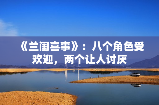 《兰闺喜事》：八个角色受欢迎，两个让人讨厌