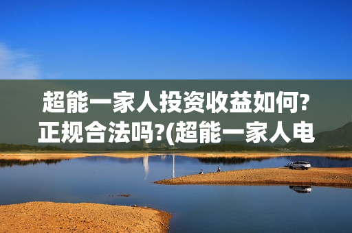 超能一家人投资收益如何?正规合法吗?(超能一家人电影投资项目)