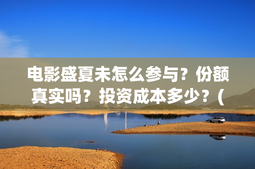 电影盛夏未怎么参与？份额真实吗？投资成本多少？(盛夏未结局)