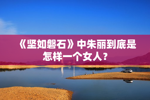 《坚如磐石》中朱丽到底是怎样一个女人？