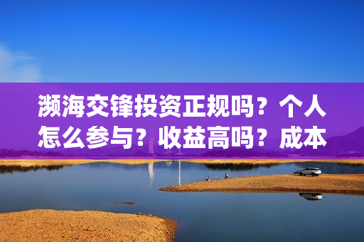 濒海交锋投资正规吗？个人怎么参与？收益高吗？成本多少？(濒海交锋有哪一些上市公司投)