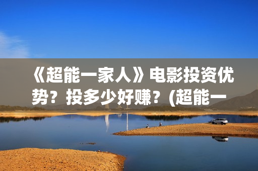 《超能一家人》电影投资优势？投多少好赚？(超能一家人结局)