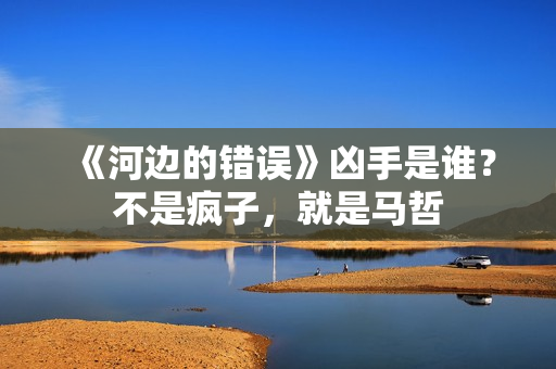 《河边的错误》凶手是谁？不是疯子，就是马哲