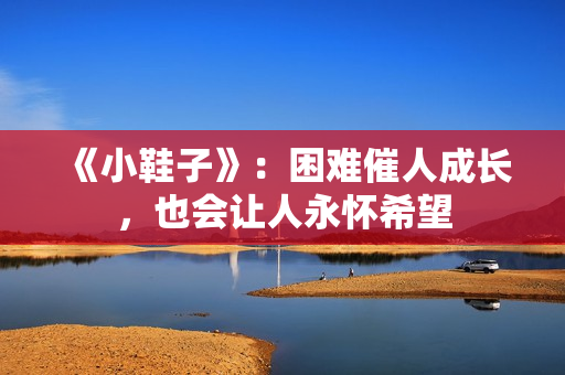 《小鞋子》：困难催人成长，也会让人永怀希望