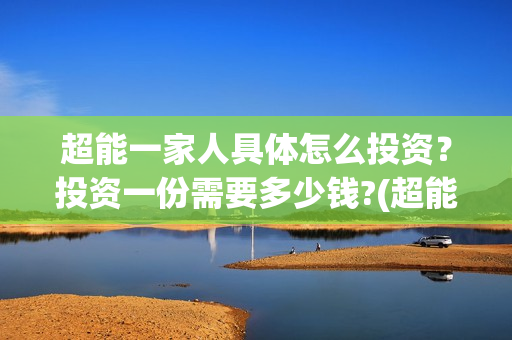 超能一家人具体怎么投资？投资一份需要多少钱?(超能一家人2020.12.26)