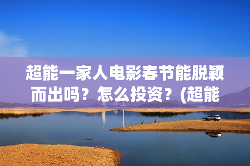 超能一家人电影春节能脱颖而出吗？怎么投资？(超能一家人电影票房)