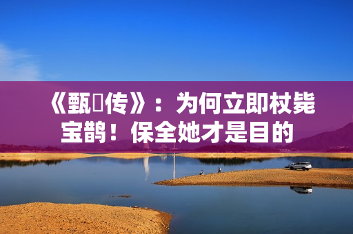 《甄嬛传》：为何立即杖毙宝鹊！保全她才是目的