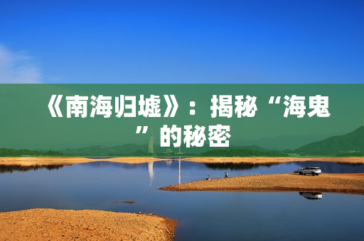 《南海归墟》：揭秘“海鬼”的秘密