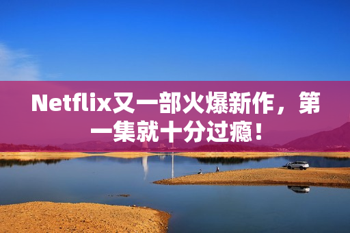 Netflix又一部火爆新作，第一集就十分过瘾！