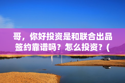 哥，你好投资是和联合出品签约靠谱吗？怎么投资？(鹩哥你好)