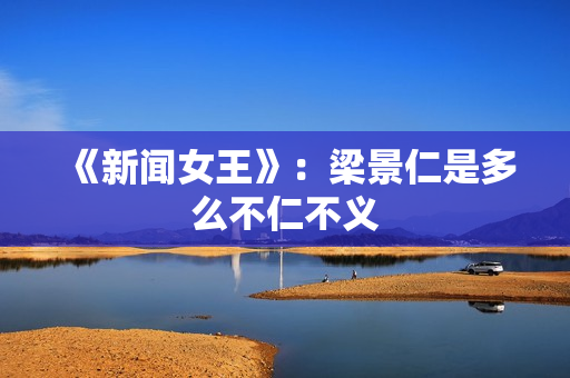 《新闻女王》：梁景仁是多么不仁不义