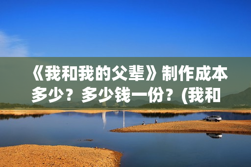 《我和我的父辈》制作成本多少？多少钱一份？(我和我的父辈之乘风)