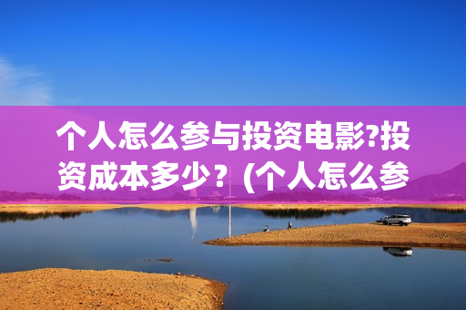 个人怎么参与投资电影?投资成本多少？(个人怎么参加投标)