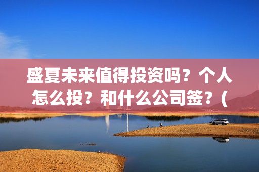 盛夏未来值得投资吗？个人怎么投？和什么公司签？(盛夏未来值得投资吗)