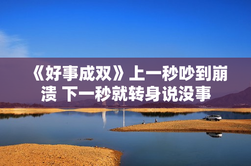 《好事成双》上一秒吵到崩溃 下一秒就转身说没事