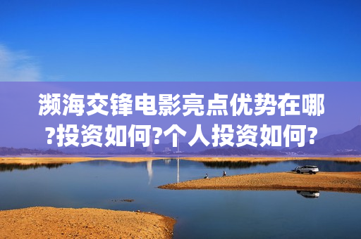 濒海交锋电影亮点优势在哪?投资如何?个人投资如何?(濒海交锋电影节)