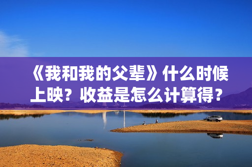 《我和我的父辈》什么时候上映？收益是怎么计算得？(我和我的父辈剧情介绍)