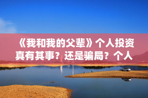 《我和我的父辈》个人投资真有其事？还是骗局？个人怎么投电影？(我和我的父辈之乘风)