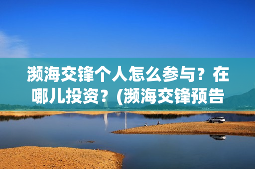濒海交锋个人怎么参与？在哪儿投资？(濒海交锋预告)
