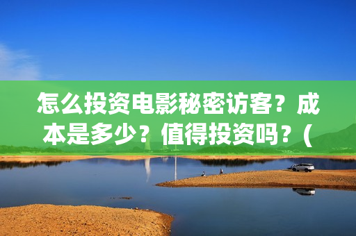 怎么投资电影秘密访客？成本是多少？值得投资吗？(怎样投资电影)