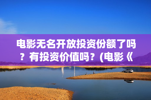 电影无名开放投资份额了吗？有投资价值吗？(电影《无名》)