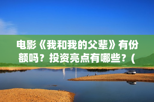 电影《我和我的父辈》有份额吗？投资亮点有哪些？(电影我和我的连长)